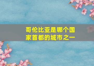 哥伦比亚是哪个国家首都的城市之一