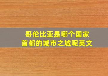 哥伦比亚是哪个国家首都的城市之城呢英文