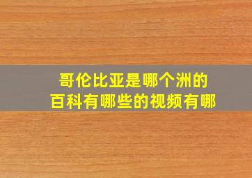 哥伦比亚是哪个洲的百科有哪些的视频有哪