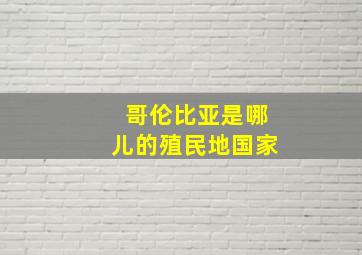 哥伦比亚是哪儿的殖民地国家