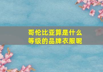 哥伦比亚算是什么等级的品牌衣服呢