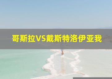 哥斯拉VS戴斯特洛伊亚我