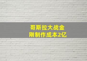 哥斯拉大战金刚制作成本2亿