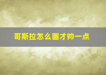 哥斯拉怎么画才帅一点