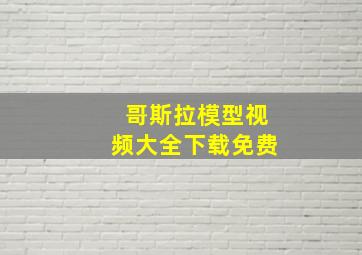 哥斯拉模型视频大全下载免费