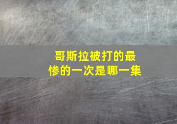 哥斯拉被打的最惨的一次是哪一集