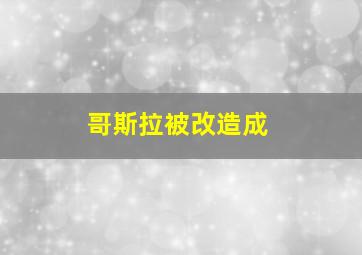 哥斯拉被改造成