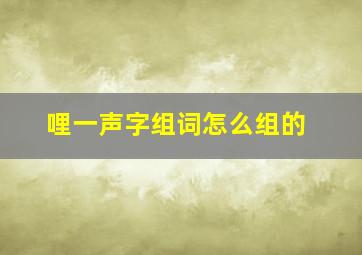 哩一声字组词怎么组的