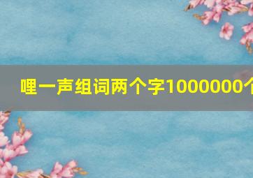 哩一声组词两个字1000000个