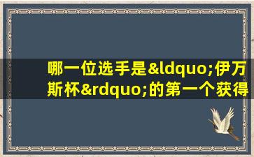 哪一位选手是“伊万斯杯”的第一个获得者