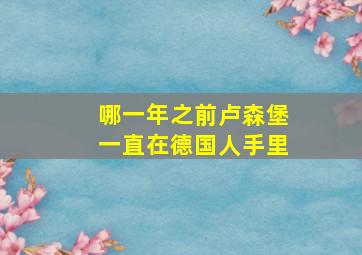 哪一年之前卢森堡一直在德国人手里