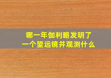 哪一年伽利略发明了一个望远镜并观测什么