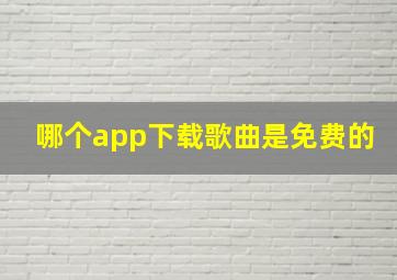 哪个app下载歌曲是免费的