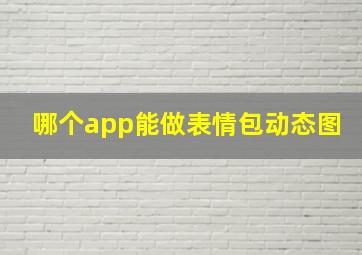 哪个app能做表情包动态图