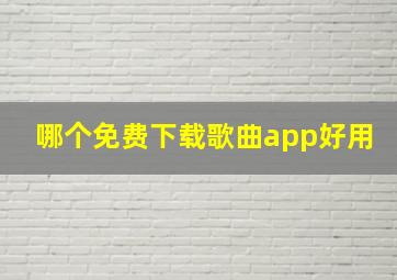 哪个免费下载歌曲app好用