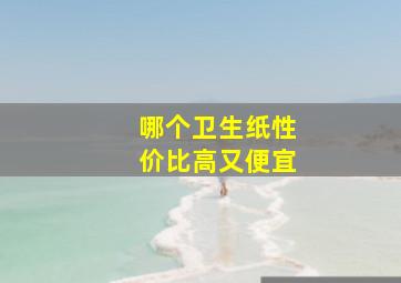 哪个卫生纸性价比高又便宜