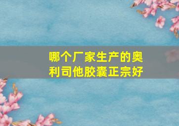 哪个厂家生产的奥利司他胶囊正宗好