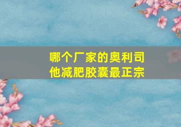 哪个厂家的奥利司他减肥胶囊最正宗