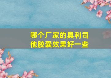 哪个厂家的奥利司他胶囊效果好一些