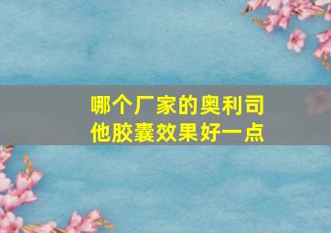 哪个厂家的奥利司他胶囊效果好一点