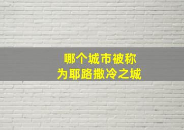 哪个城市被称为耶路撒冷之城