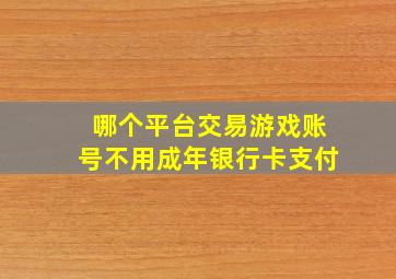 哪个平台交易游戏账号不用成年银行卡支付