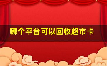 哪个平台可以回收超市卡