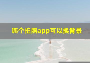 哪个拍照app可以换背景