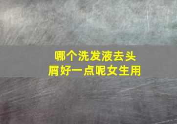 哪个洗发液去头屑好一点呢女生用