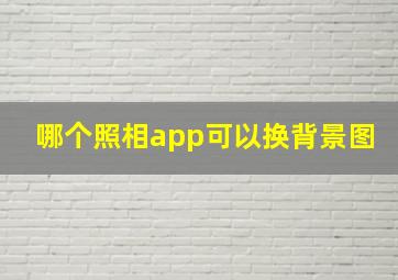 哪个照相app可以换背景图