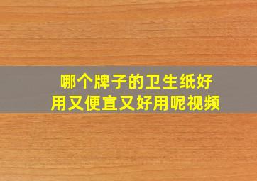 哪个牌子的卫生纸好用又便宜又好用呢视频