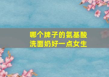 哪个牌子的氨基酸洗面奶好一点女生