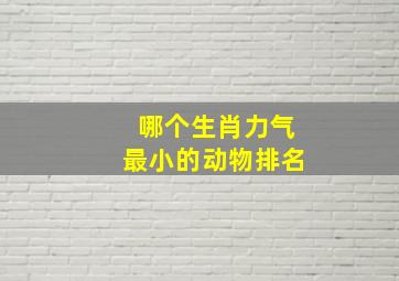 哪个生肖力气最小的动物排名