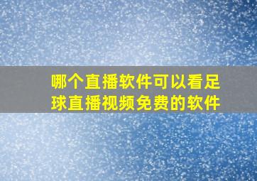 哪个直播软件可以看足球直播视频免费的软件