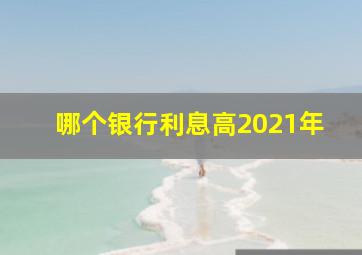 哪个银行利息高2021年