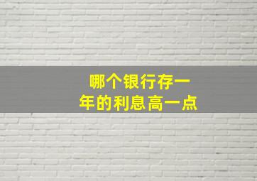 哪个银行存一年的利息高一点