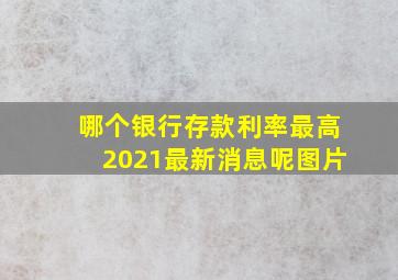 哪个银行存款利率最高2021最新消息呢图片