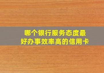 哪个银行服务态度最好办事效率高的信用卡