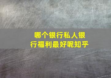 哪个银行私人银行福利最好呢知乎