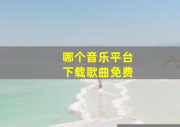 哪个音乐平台下载歌曲免费