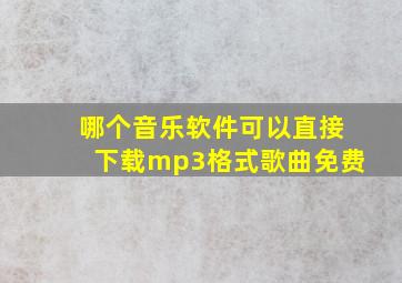 哪个音乐软件可以直接下载mp3格式歌曲免费