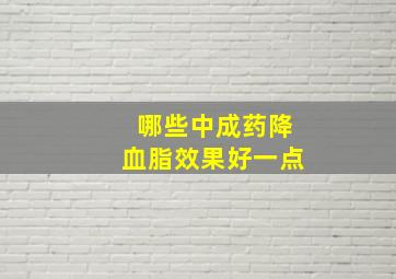 哪些中成药降血脂效果好一点