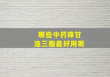 哪些中药降甘油三酯最好用呢