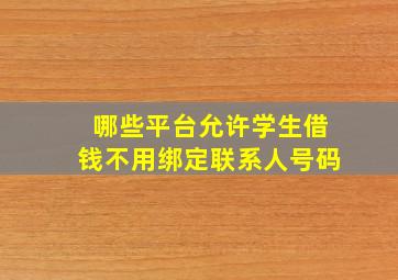 哪些平台允许学生借钱不用绑定联系人号码