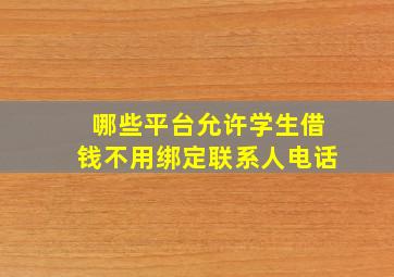 哪些平台允许学生借钱不用绑定联系人电话