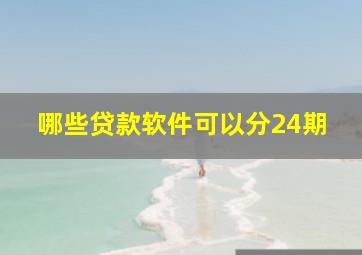 哪些贷款软件可以分24期