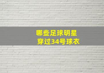 哪些足球明星穿过34号球衣