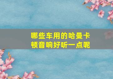 哪些车用的哈曼卡顿音响好听一点呢