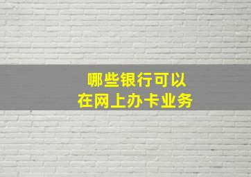 哪些银行可以在网上办卡业务