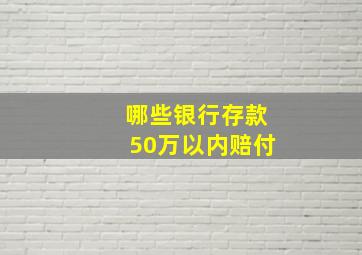 哪些银行存款50万以内赔付